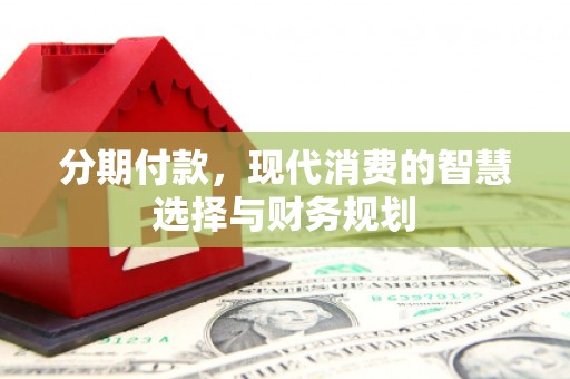 大英分期付款，现代消费的智慧选择与财务规划