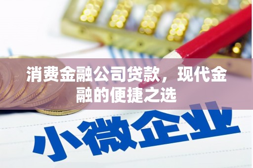 大英消费金融公司贷款，现代金融的便捷之选