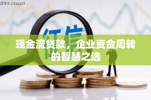 大英现金流贷款，企业资金周转的智慧之选