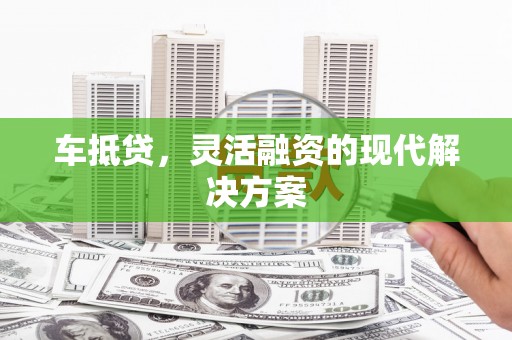 大英车抵贷，灵活融资的现代解决方案