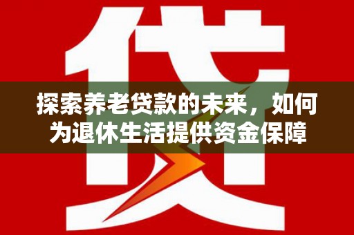 大英探索养老贷款的未来，如何为退休生活提供资金保障