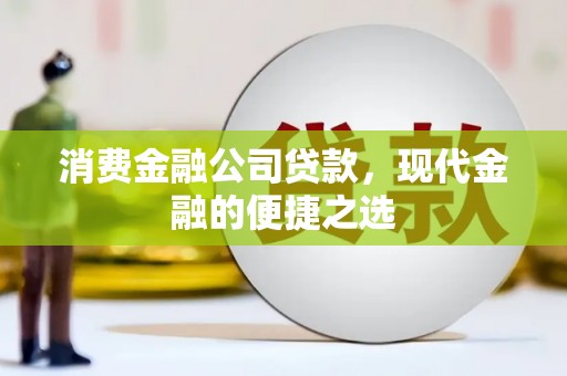 大英消费金融公司贷款，现代金融的便捷之选