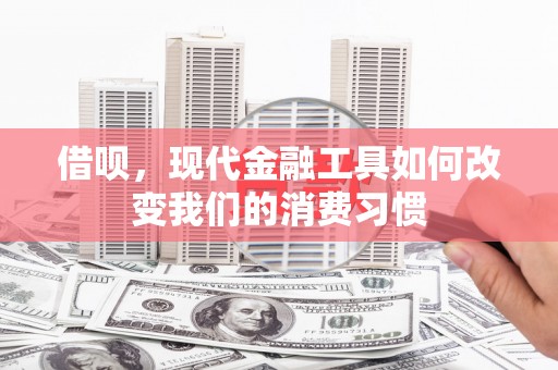 大英借呗，现代金融工具如何改变我们的消费习惯