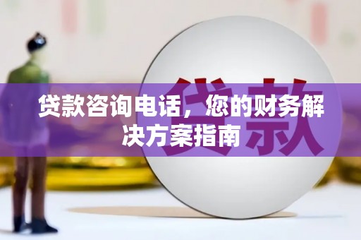 大英贷款咨询电话，您的财务解决方案指南