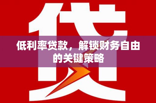 大英低利率贷款，解锁财务自由的关键策略