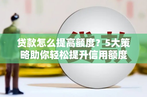 大英贷款怎么提高额度？5大策略助你轻松提升信用额度