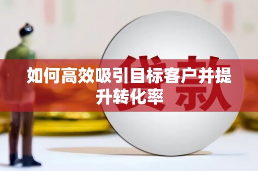 大英如何高效吸引目标客户并提升转化率