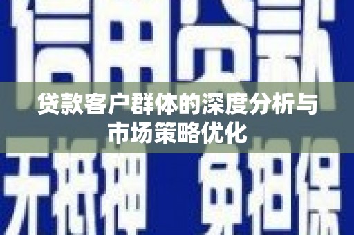 大英贷款客户群体的深度分析与市场策略优化
