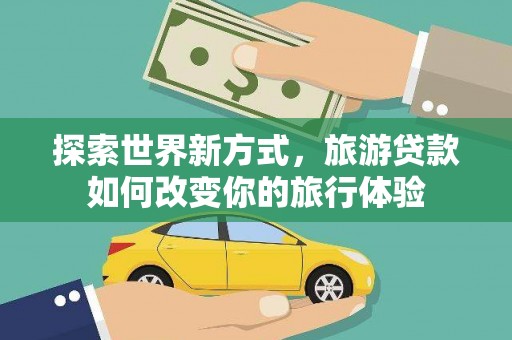 大英探索世界新方式，旅游贷款如何改变你的旅行体验