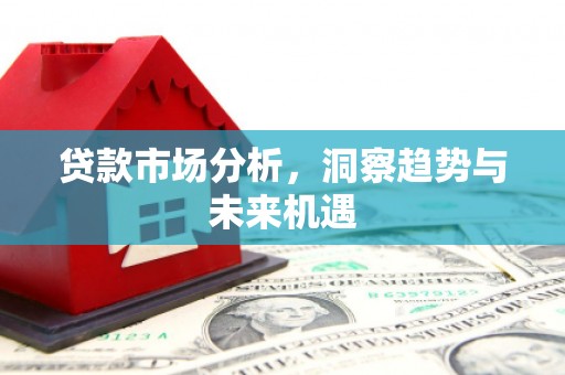 大英贷款市场分析，洞察趋势与未来机遇