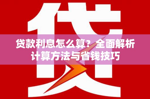 大英贷款利息怎么算？全面解析计算方法与省钱技巧