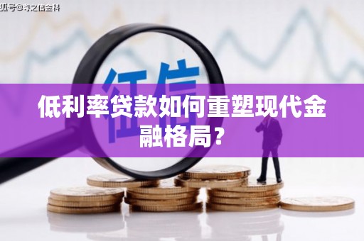 大英低利率贷款如何重塑现代金融格局？