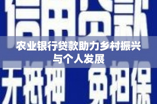 大英农业银行贷款助力乡村振兴与个人发展
