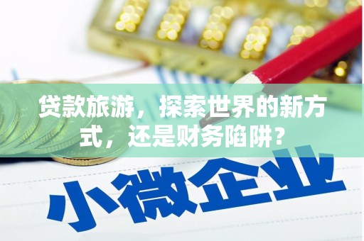 大英贷款旅游，探索世界的新方式，还是财务陷阱？