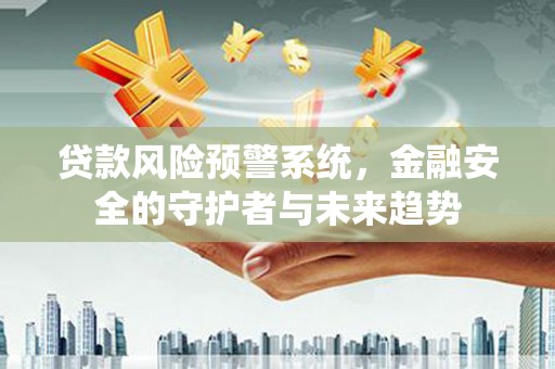 大英贷款风险预警系统，金融安全的守护者与未来趋势