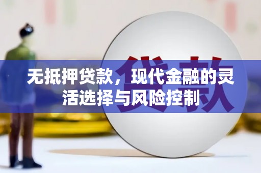 大英无抵押贷款，现代金融的灵活选择与风险控制