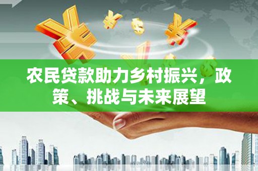 大英农民贷款助力乡村振兴，政策、挑战与未来展望