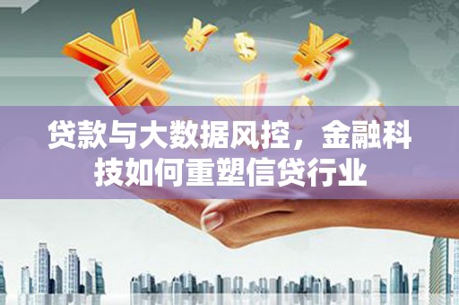 大英贷款与大数据风控，金融科技如何重塑信贷行业