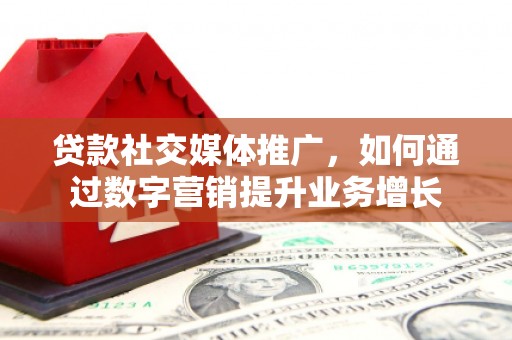 大英贷款社交媒体推广，如何通过数字营销提升业务增长