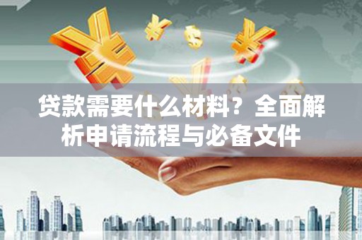 大英贷款需要什么材料？全面解析申请流程与必备文件