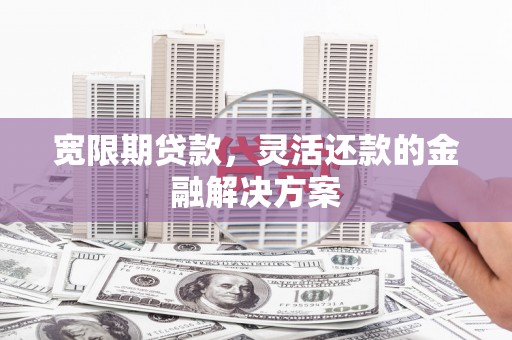 大英宽限期贷款，灵活还款的金融解决方案