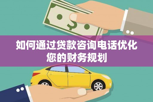 大英如何通过贷款咨询电话优化您的财务规划