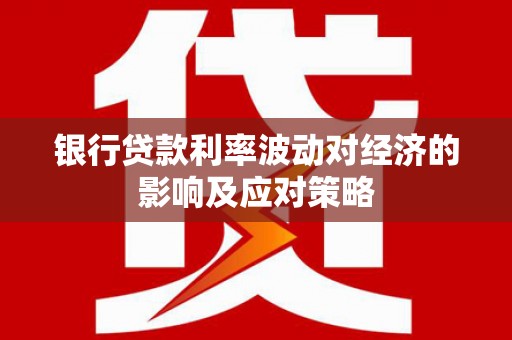 大英银行贷款利率波动对经济的影响及应对策略