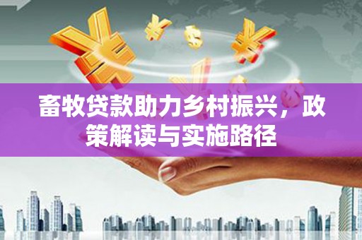 大英畜牧贷款助力乡村振兴，政策解读与实施路径