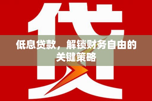 大英低息贷款，解锁财务自由的关键策略