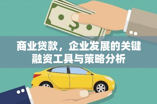 大英商业贷款，企业发展的关键融资工具与策略分析