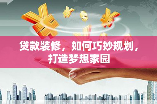 大英贷款装修，如何巧妙规划，打造梦想家园