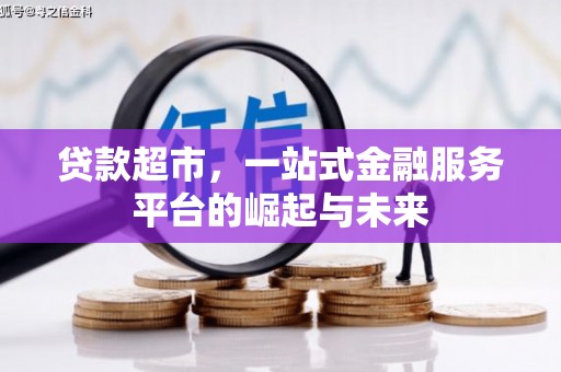 大英贷款超市，一站式金融服务平台的崛起与未来