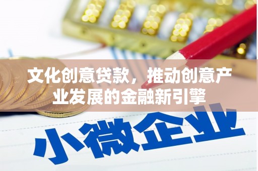 大英文化创意贷款，推动创意产业发展的金融新引擎