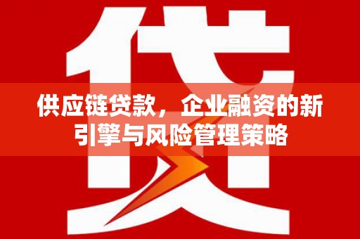 大英供应链贷款，企业融资的新引擎与风险管理策略