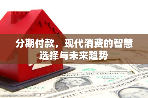 大英分期付款，现代消费的智慧选择与未来趋势