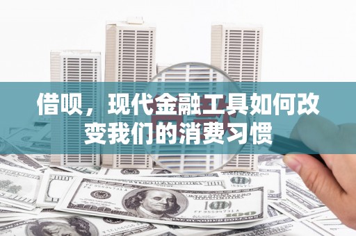 大英借呗，现代金融工具如何改变我们的消费习惯