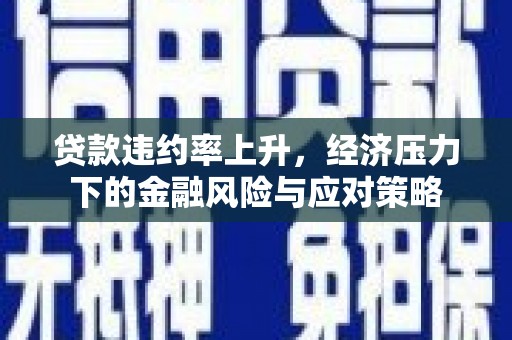 大英贷款违约率上升，经济压力下的金融风险与应对策略