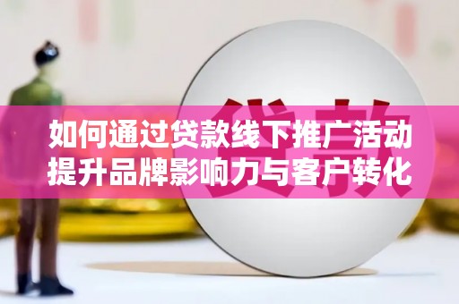 大英如何通过贷款线下推广活动提升品牌影响力与客户转化率