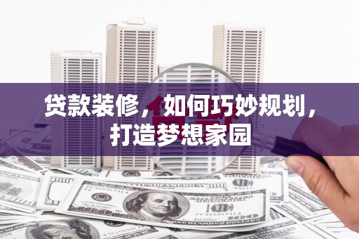 大英贷款装修，如何巧妙规划，打造梦想家园