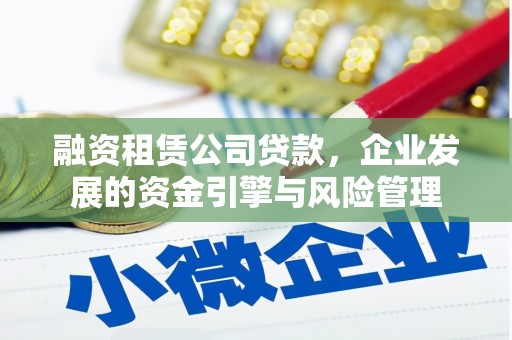大英融资租赁公司贷款，企业发展的资金引擎与风险管理