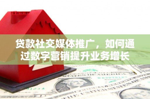 大英贷款社交媒体推广，如何通过数字营销提升业务增长