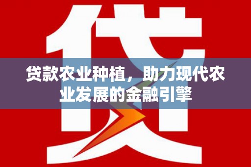 大英贷款农业种植，助力现代农业发展的金融引擎
