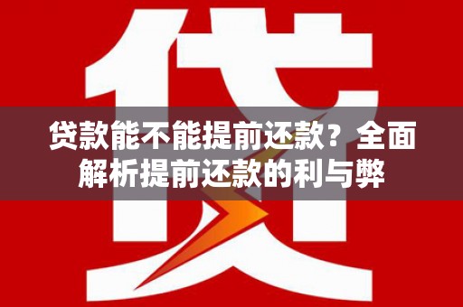 大英贷款能不能提前还款？全面解析提前还款的利与弊