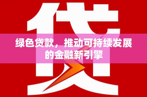大英绿色贷款，推动可持续发展的金融新引擎