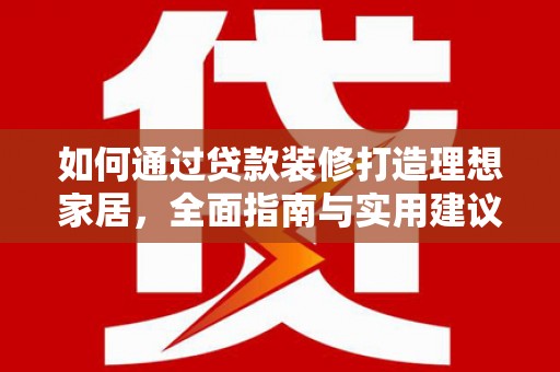 大英如何通过贷款装修打造理想家居,全面指南与实用建议 大英如何通过贷款装修打造理想家居,全面指南与实用建议