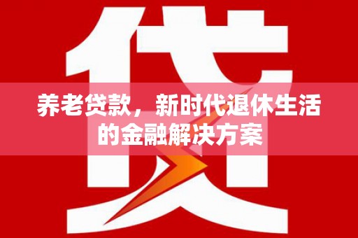 大英养老贷款，新时代退休生活的金融解决方案