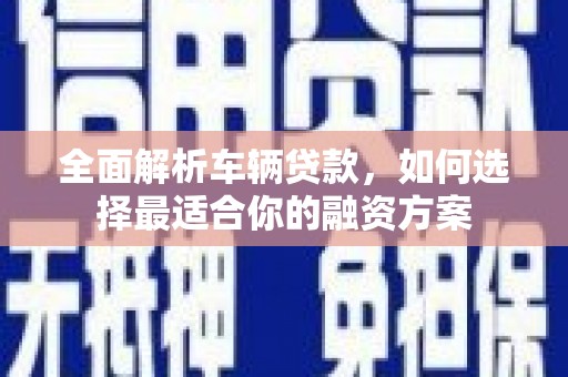 大英全面解析车辆贷款，如何选择最适合你的融资方案