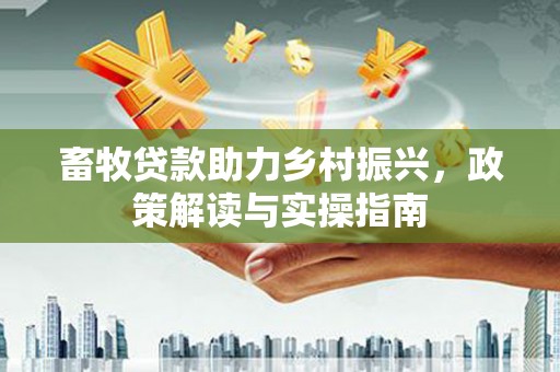 大英畜牧贷款助力乡村振兴，政策解读与实操指南