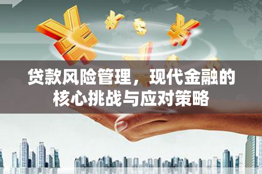 大英贷款风险管理，现代金融的核心挑战与应对策略