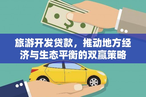 大英旅游开发贷款，推动地方经济与生态平衡的双赢策略